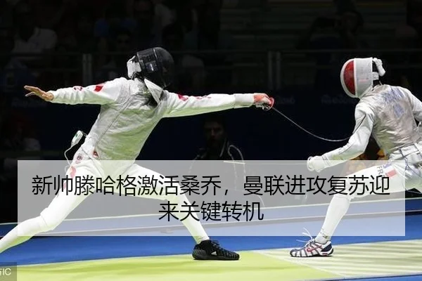 新帅滕哈格激活桑乔，曼联进攻复苏迎来关键转机